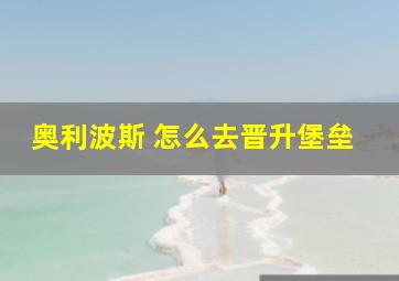 奥利波斯 怎么去晋升堡垒